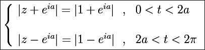 \Large\boxed{\left\lbrace\begin{array}l |z+e^{ia}|=|1+e^{ia}|~~,~~0<t<2a \\\\ |z-e^{ia}|=|1-e^{ia}|~~,~~2a<t<2\pi \end{array}}